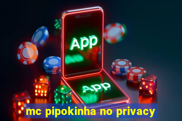 mc pipokinha no privacy